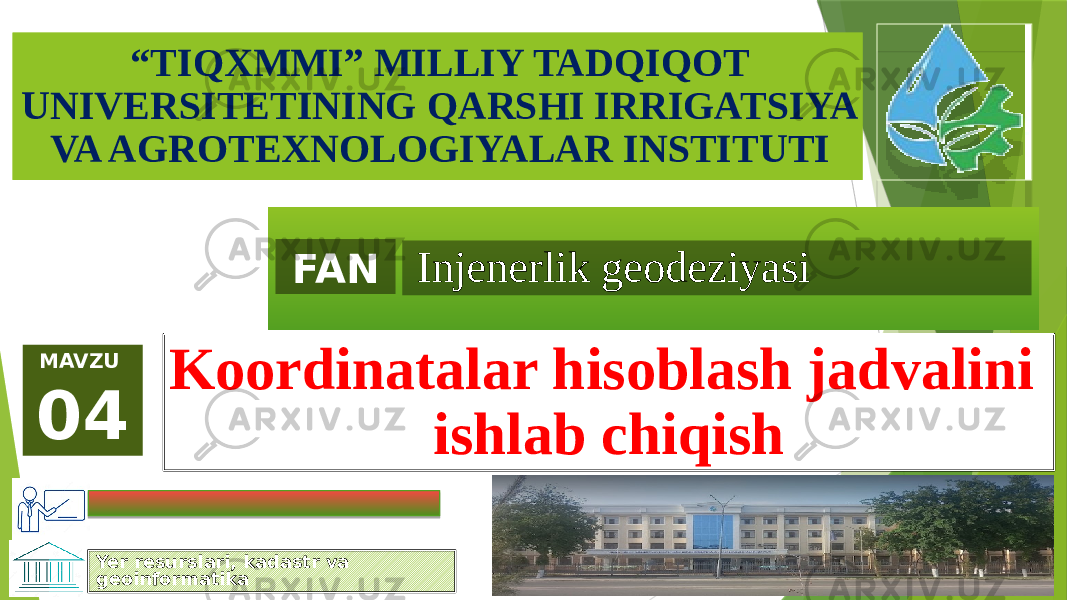 “ TIQXMMI” MILLIY TADQIQOT UNIVERSITETINING QARSHI IRRIGATSIYA VA AGROTEXNOLOGIYALAR INSTITUTI FAN Injenerlik geodeziyasi MAVZU 04 Koordinatalar hisoblash jadvalini ishlab chiqish Yer resurslari, kadastr va geoinformatika 