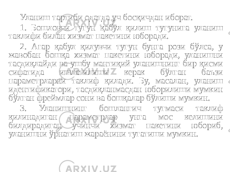 Уланиш тартиби одатда уч босқичдан иборат. 1. Бошловчи тугун қабул қилиш тугунига уланиш таклифи билан хизмат пакетини юборади. 2. Агар қабул қилувчи тугун бунга рози бўлса, у жавобан бошқа хизмат пакетини юборади, уланишни тасдиқлайди ва ушбу мантиқий уланишнинг бир қисми сифатида ишлатилиши керак бўлган баъзи параметрларни таклиф қилади. Бу, масалан, уланиш идентификатори, тасдиқланмасдан юборилиши мумкин бўлган фреймлар сони ва бошқалар бўлиши мумкин. 3. Уланишнинг бошланғич тугмаси таклиф қилинадиган параметрлар унга мос келишини билдирадиган учинчи хизмат пакетини юбориб, уланишни ўрнатиш жараёнини тугатиши мумкин. 