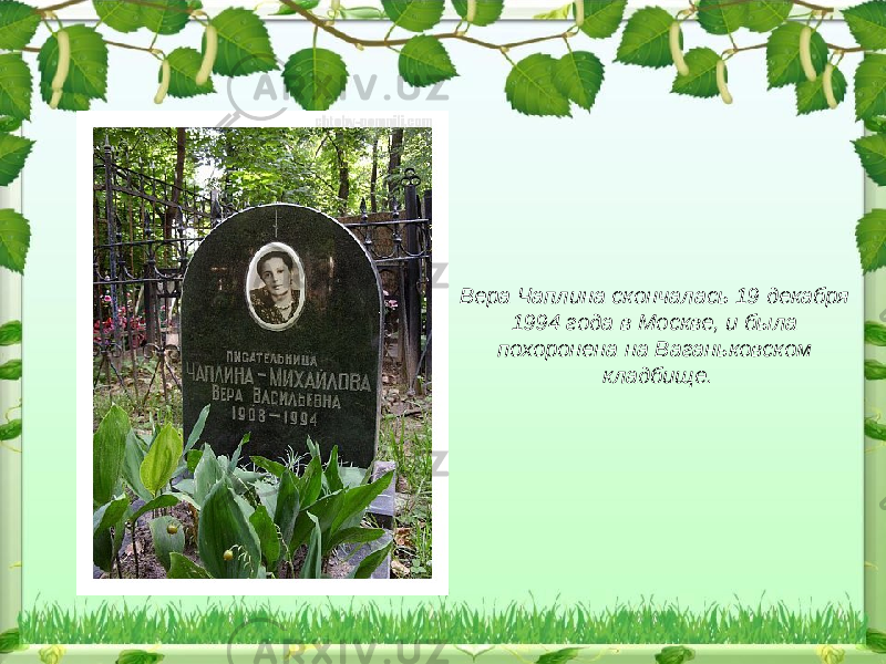 Вера Чаплина скончалась 19 декабря 1994 года в Москве, и была похоронена на Ваганьковском кладбище. 