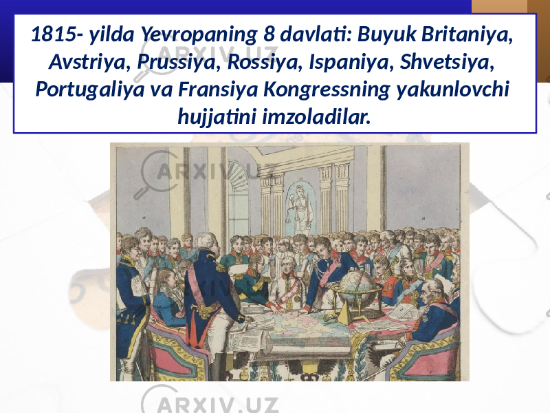 1815- yilda Yevropaning 8 davlati: Buyuk Britaniya, Avstriya, Prussiya, Rossiya, Ispaniya, Shvetsiya, Portugaliya va Fransiya Kongressning yakunlovchi hujjatini imzoladilar. 