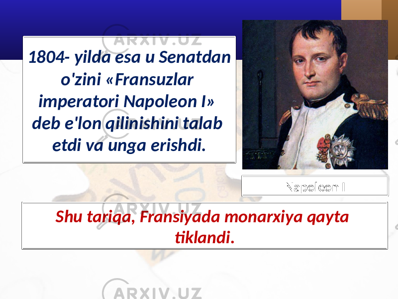 1804- yilda esa u Senatdan o&#39;zini «Fransuzlar imperatori Napoleon I» deb e&#39;lon qilinishini talab etdi va unga erishdi. Shu tariqa, Fransiyada monarxiya qayta tiklandi. Napoleon I 