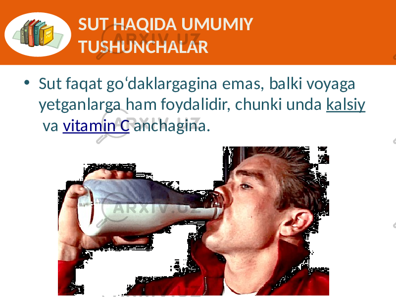 SUT HAQIDA UMUMIY TUSHUNCHALAR • Sut faqat  go‘daklargagina  emas,  balki  voyaga   yetganlarga  ham  foydalidir,  chunki  unda  kalsiy  va  vitamin  C  anchagina. 