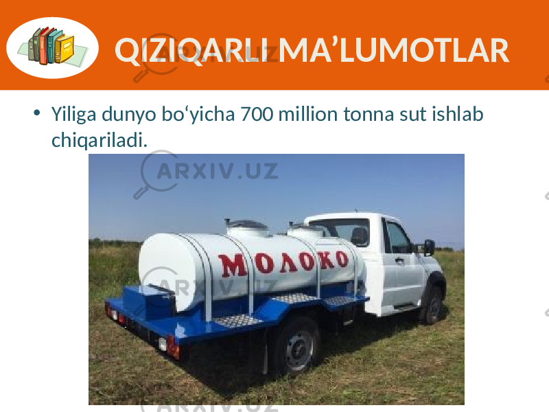 QIZIQARLI MA’LUMOTLAR • Yiliga dunyo  bo‘yicha  700  million  tonna  sut  ishlab   chiqariladi. 