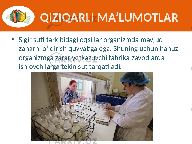 QIZIQARLI MA’LUMOTLAR • Sigir suti  tarkibidagi  oqsillar  organizmda  mavjud   zaharni  o‘ldirish  quvvatiga  ega.  Shuning  uchun  hanuz   organizmga  zarar  yetkazuvchi  fabrika-zavodlarda   ishlovchilarga  tekin  sut  tarqatiladi. 