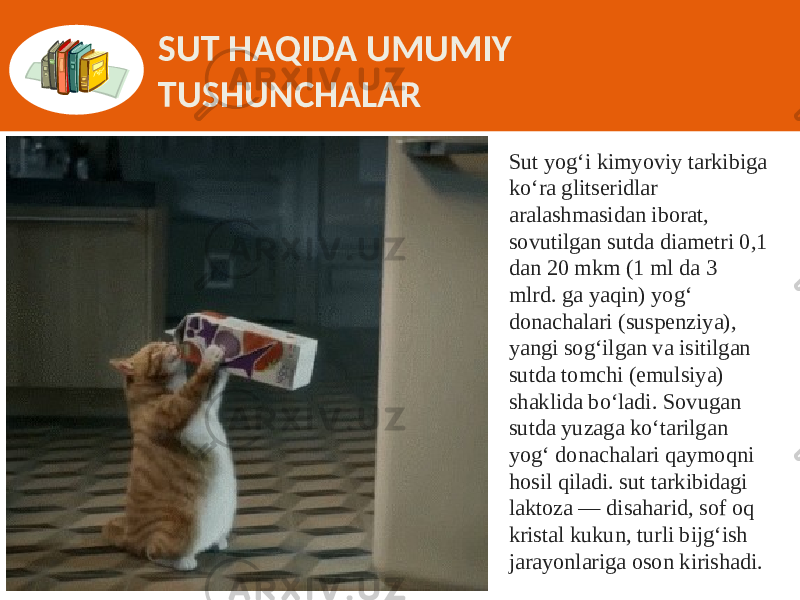 SUT HAQIDA UMUMIY TUSHUNCHALAR Sut yog‘i kimyoviy tarkibiga ko‘ra glitseridlar aralashmasidan iborat, sovutilgan sutda diametri 0,1 dan 20 mkm (1 ml da 3 mlrd. ga yaqin) yog‘ donachalari (suspenziya), yangi sog‘ilgan va isitilgan sutda tomchi (emulsiya) shaklida bo‘ladi. Sovugan sutda yuzaga ko‘tarilgan yog‘ donachalari qaymoqni hosil qiladi. sut tarkibidagi laktoza — disaharid, sof oq kristal kukun, turli bijg‘ish jarayonlariga oson kirishadi. 