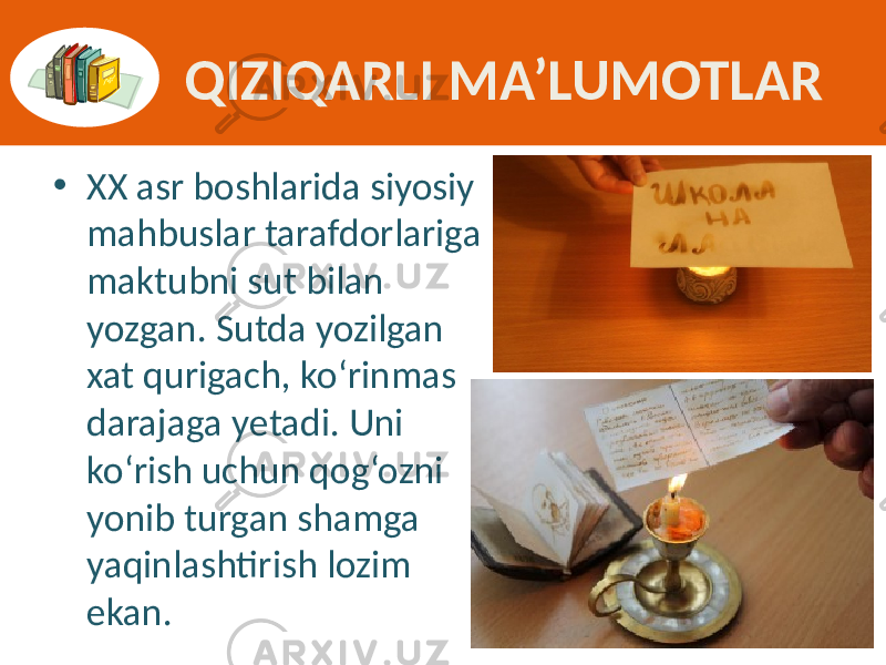 QIZIQARLI MA’LUMOTLAR • XX asr  boshlarida  siyosiy   mahbuslar  tarafdorlariga   maktubni  sut  bilan   yozgan.  Sutda  yozilgan   xat  qurigach,  ko‘rinmas   darajaga  yetadi.  Uni   ko‘rish  uchun  qog‘ozni   yonib  turgan  shamga   yaqinlashtirish  lozim   ekan. 