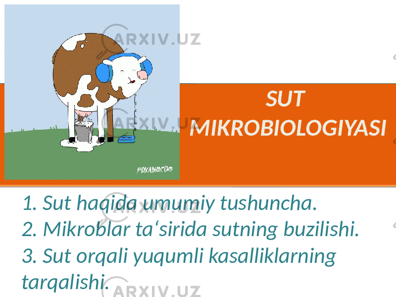 SUT MIKROBIOLOGIYASI 1. Sut haqida umumiy tushuncha. 2. Mikroblar ta‘sirida sutning buzilishi. 3. Sut orqali yuqumli kasalliklarning tarqalishi. 