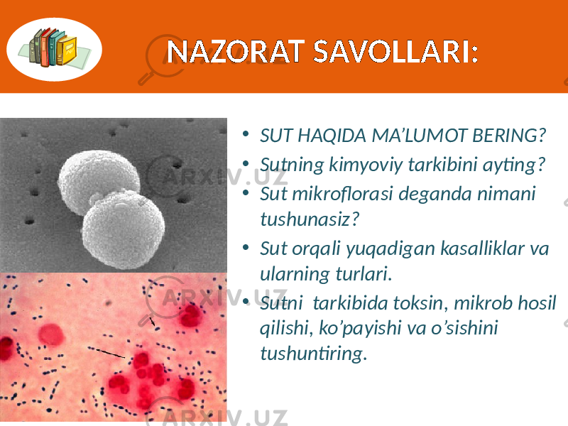 NAZORAT SAVOLLARI: • SUT HAQIDA MA’LUMOT BERING? • Sutning kimyoviy tarkibini ayting? • Sut mikroflorasi deganda nimani tushunasiz? • Sut orqali yuqadigan kasalliklar va ularning turlari. • Sutni tarkibida toksin, mikrob hosil qilishi, ko’payishi va o’sishini tushuntiring. 