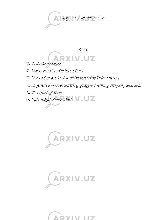 II-guruh d-elеmеntlаri Reja: 1. Tabiatda d-el е m е nt 2. Elementlarning olinish usullari 3. Elementlar va ularning birikmalarining fizik xossalari 4. II-guruh d-elеmеntlаrining gruppachasining kimyoviy xossalari 5. Tibbiyotdagi oʻrni 6. Xalq xoʻjaligidagi oʻrni 