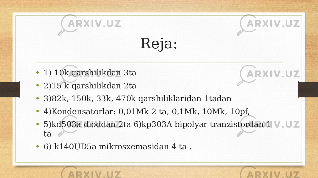 Reja: • 1) 10k qarshilikdan 3ta • 2)15 k qarshilikdan 2ta • 3)82k, 150k, 33k, 470k qarshiliklaridan 1tadan • 4)Kondensatorlar: 0,01Mk 2 ta, 0,1Mk, 10Mk, 10pf, • 5)kd503a dioddan 2ta 6)kp303A bipolyar tranzistordan 1 ta • 6) k140UD5a mikrosxemasidan 4 ta . 