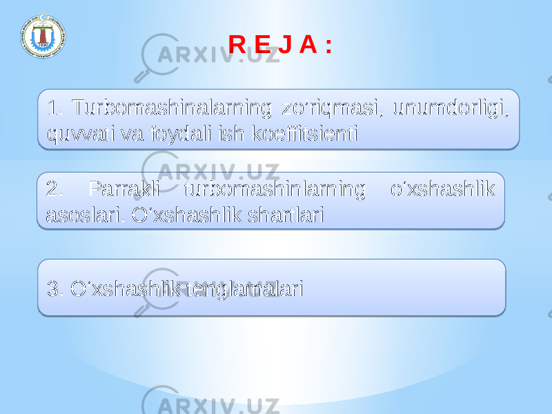 R E J A : 1 . Turbomashinalarning zo’riqmasi, unumdorligi, quvvati va foydali ish koeffitsienti 2. Parrakli turbomashinlarning o‘xshashlik asoslari. O‘xshashlik shartlari 3. O‘xshashlik tenglamalari01 15 10021A1A1D 1E15 1D080508 2315 