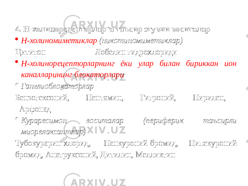 4. Н-холинорецепторларга таъсир этувчи воситалар  Н-холиномиметиклар (никотиномиметиклар) Цититон Лобелин гидрохлориди  Н-холинорецепторларнинг ёки улар билан бириккан ион каналларининг блокаторлари  Ганглиоблокаторлар Бензогексоний, Пентамин, Гигроний, Пирилен, Арфонад  Кураресимон воситалар (периферик таъсирли миорелаксантлар) Тубокурарин хлорид, Панкуроний бромид, Пипекуроний бромид, Анатруксоний, Дитилин, Мелликтин 