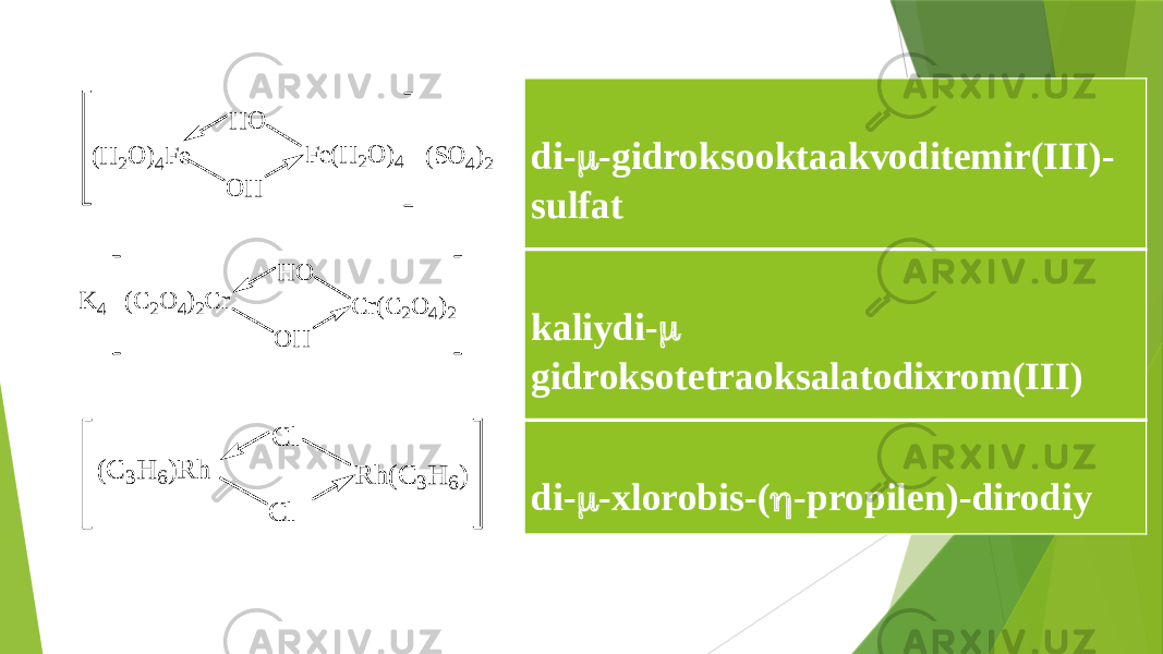   di-  -gidroksooktaakvoditemir(III)- sulfat   kaliydi-  gidroksotetraoksalatodixrom(III)   di-  -xlorobis-(  -propilen)-dirodiyF e(H 2O )4 (S O 4)2 H O O H (H 2O )4F e C r(C 2O 4)2 H O O H (C 2O 4)2C r K 4 R h (C 3H 6) C l C l (C 3H 6)R h - 