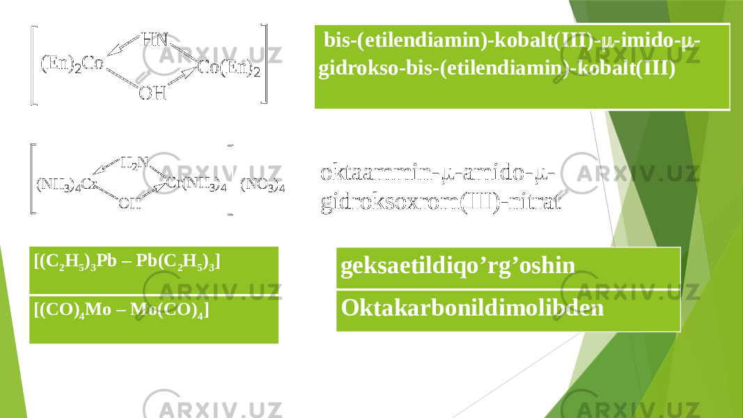 [(C 2 H 5 ) 3 Pb – Pb(C 2 H 5 ) 3 ] [(CO) 4 Mo – Mo(CO) 4 ]   bis-(etilendiamin)-kobalt(III)-  -imido-  - gidrokso-bis-(etilendiamin)-kobalt(III) oktaammin-  -amido-  - gidroksoxrom(III)-nitrat geksaetildiqo’rg’oshin OktakarbonildimolibdenC o (E n )2 H N O H (E n )2C o C r(N H 3)4 (N O 3)4 H 2N O H (N H 3)4C r 