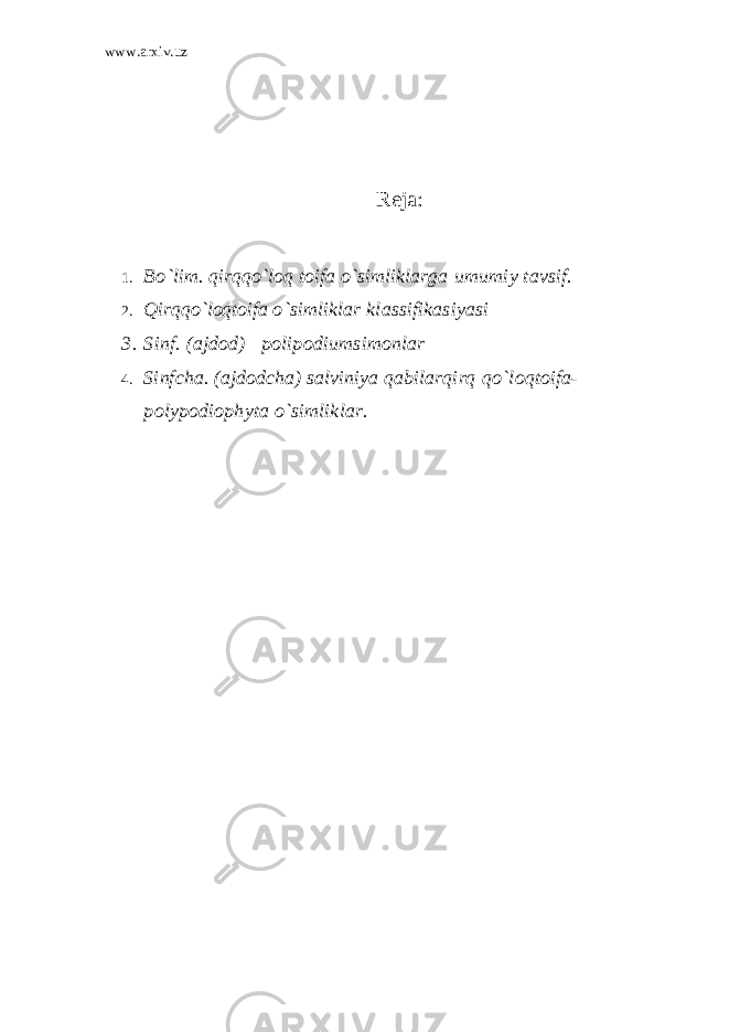 www.arxiv.uz Reja : 1. Bo`lim. qirqqo`loq toifa o`simliklarga umumiy tavsif. 2. Qirqqo`loqtoifa o`simliklar klassifikasiyasi 3. Sinf. (ajdod) polipodiumsimonlar 4. Sinfcha. (ajdodcha) salviniya qabilarqirq qo`loqtoifa- polypodiophyta o`simliklar. 