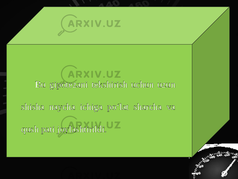 Bu gipot е zani t е kshirish uchun uzun shisha naycha ichiga po‘lat sharcha va qush pati joylashtirildi. 