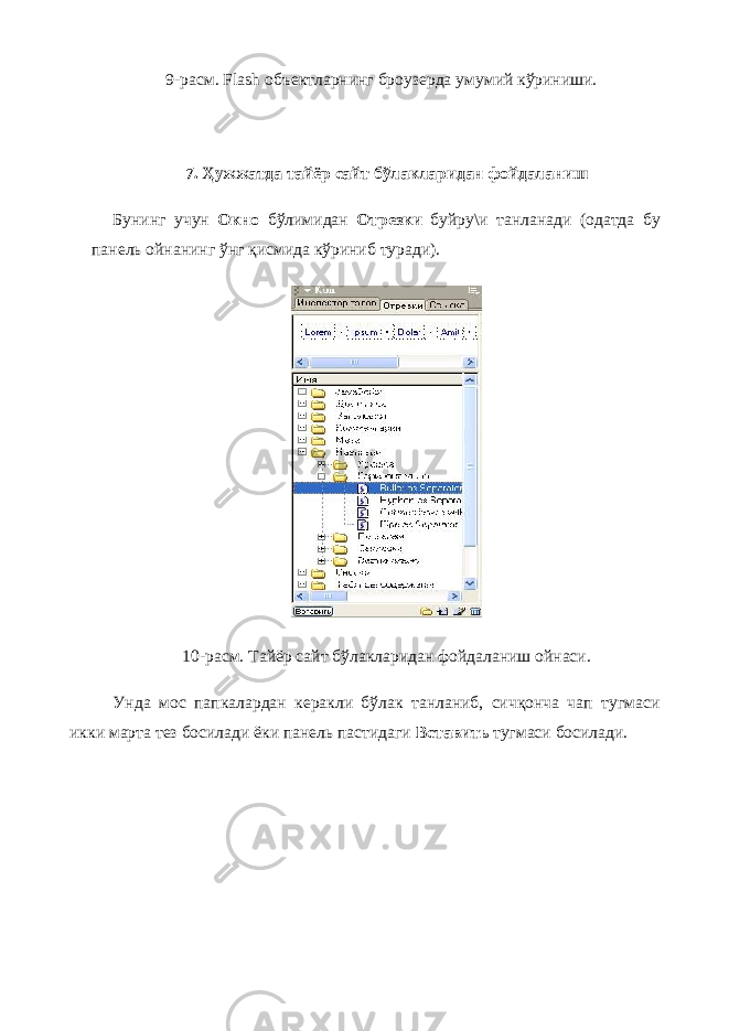 9-расм. Flash объектларнинг броузерда умумий кўриниши. 7. Ҳужжатда тайёр сайт бўлакларидан фойдаланиш Бунинг учун Окно бўлимидан Отрезки буйру\и танланади (одатда бу панель ойнанинг ўнг қисмида кўриниб туради). 10-расм. Тайёр сайт бўлакларидан фойдаланиш ойнаси. Унда мос папкалардан керакли бўлак танланиб, сичқонча чап тугмаси икки марта тез босилади ёки панель пастидаги Вставить тугмаси босилади. 