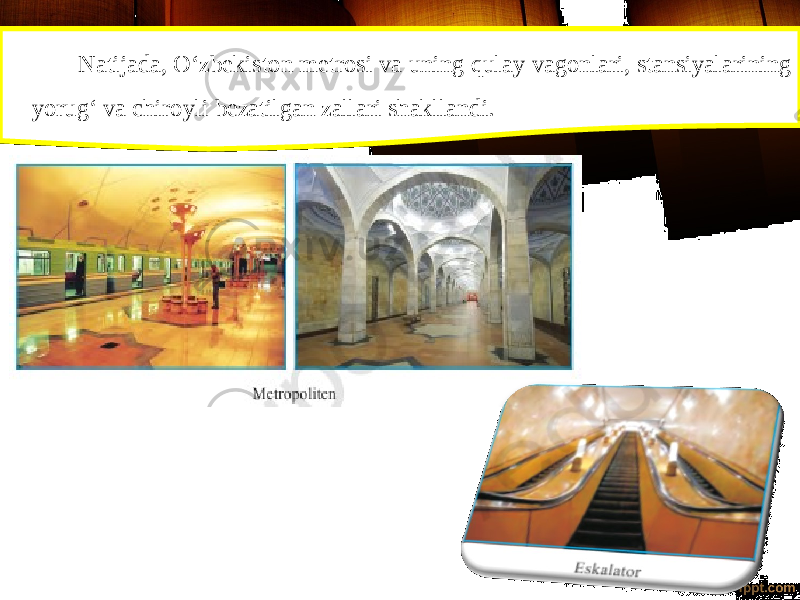 Natijada, O‘zbekiston metrosi va uning qulay vagonlari, stansiyalarining yorug‘ va chiroyli bezatilgan zallari shakllandi. 