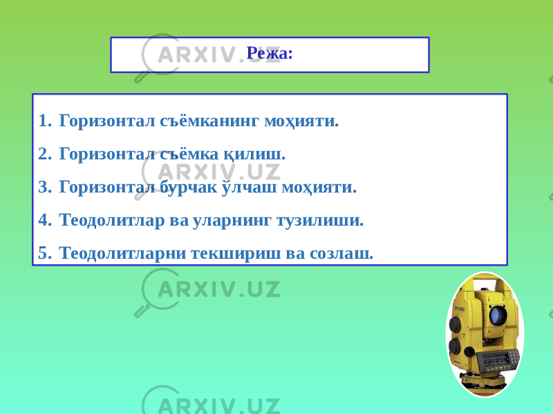 Режа: 1. Горизонтал съёмканинг моҳияти. 2. Горизонтал съёмка қилиш. 3. Горизонтал бурчак ўлчаш моҳияти. 4. Теодолитлар ва уларнинг тузилиши. 5. Теодолитларни текшириш ва созлаш. 