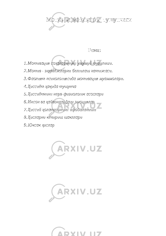 Мотив ва мотивация тушунчаси Режа: 1. Мотивация соҳаларининг умумий тузилиши. 2. Мотив - эҳтиёжларни белгилаш натижаси. 3. Фаолият психологиясида мотивация муаммолари. 4. Ҳиссиёт ҳақида тушунча 5. Ҳиссиётнинг нерв-физиологик асослари 6. Инсон ва ҳайвонлардаги эмоциялар 7. Ҳиссий ҳолатларнинг ифодаланиши 8. Ҳисларни кечириш шакллари 9. Юксак ҳислар 