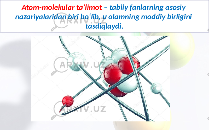 Atom-molekular ta’limot – tabiiy fanlarning asosiy nazariyalaridan biri bo‘lib, u olamning moddiy birligini tasdiqlaydi. 