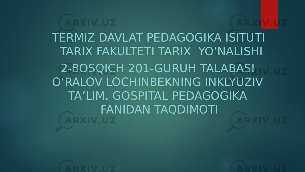 TERMIZ DAVLAT PEDAGOGIKA ISITUTI TARIX FAKULTETI TARIX YO’NALISHI 2-BOSQICH 201-GURUH TALABASI O‘RALOV LOCHINBEKNING INKLYUZIV TA’LIM. GOSPITAL PEDAGOGIKA FANIDAN TAQDIMOTI 