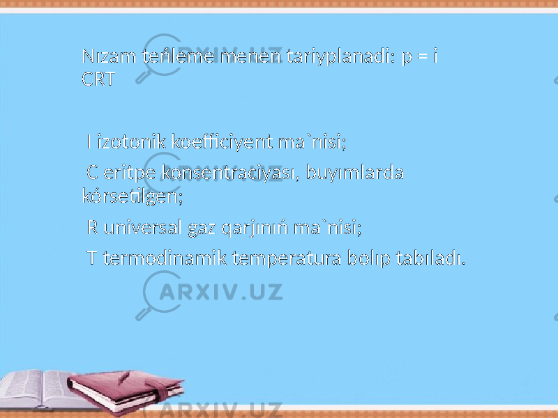 Nızam teńleme menen tariyplanadi: p = i CRT I izotonik koefficiyent ma`nisi; C eritpe konsentraciyası, buyımlarda kórsetilgen; R universal gaz qarjınıń ma`nisi; T termodinamik temperatura bolıp tabıladı. 