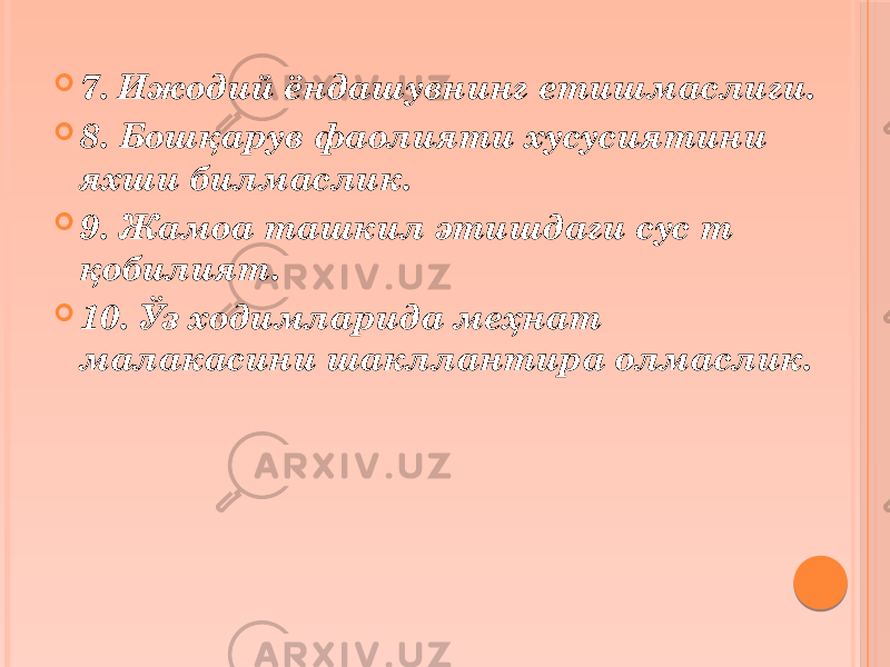  7. Ижодий ёндашувнинг етишмаслиги.  8. Бошқарув фаолияти хусусиятини яхши билмаслик.  9. Жамоа ташкил этишдаги сус т қобилият.  10. Ўз ходимларида меҳнат малакасини шакллантира олмаслик. 