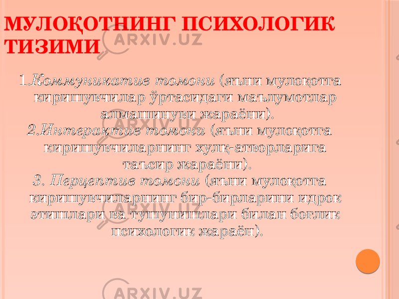 1. Коммуникатив томони (яъни мулоқотга киришувчилар ўртасидаги маълумотлар алмашинуви жараёни). 2.Интерактив томони (яъни мулоқотга киришувчиларнинг хулқ-атворларига таъсир жараёни). 3. Перцептив томони (яъни мулоқотга киришувчиларнинг бир-бирларини идрок этишлари ва тушунишлари билан боғлик психологик жараён).МУЛОҚОТНИНГ ПСИХОЛОГИК ТИЗИМИ 