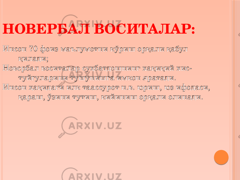 Инсон 70 фоиз маълумотни кўриш орқали қабул қилади; Новербал воситалар суҳбатдошнинг хақиқий хис- туйғуларини тушунишга имкон яратади. Инсон ҳақидаги илк таассурот н.в. юриш, юз ифодаси, қараш, ўзини тутиш, кийиниш орқали олинади.НОВЕРБАЛ ВОСИТАЛАР: 