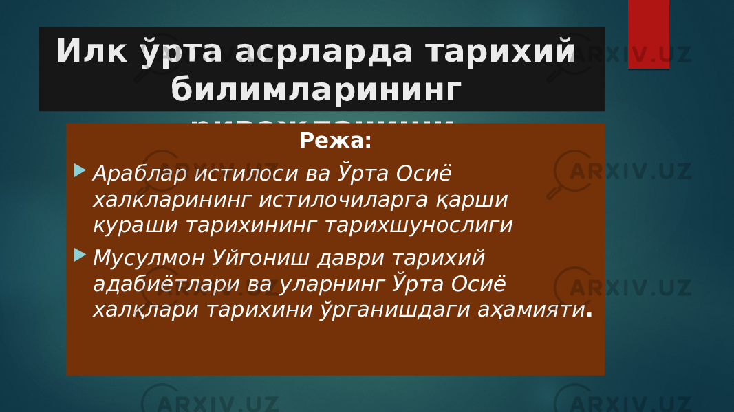 Илк ўрта асрларда тарихий билимларининг ривожланиши Режа:  Араблар истилоси ва Ўрта Осиё халкларининг истилочиларга қарши кураши тарихининг тарихшунослиги  Мусулмон Уйгониш даври тарихий адабиётлари ва уларнинг Ўрта Осиё халқлари тарихини ўрганишдаги аҳамияти . 