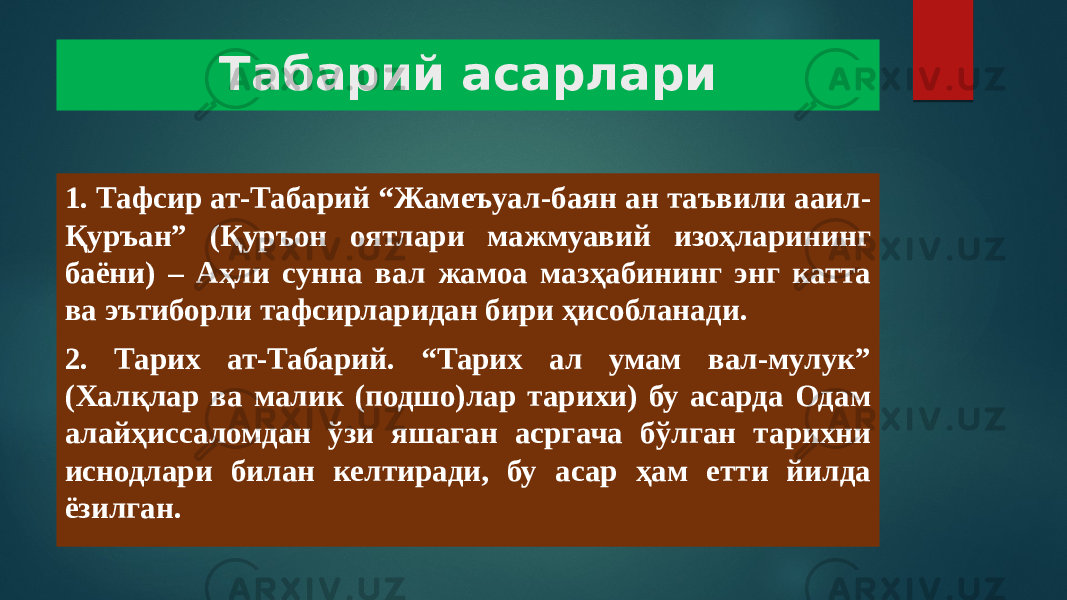 Табарий асарлари 1. Тафсир ат-Табарий “Жамеъуал-баян ан таъвили ааил- Қуръан” (Қуръон оятлари мажмуавий изоҳларининг баёни) – Аҳли сунна вал жамоа мазҳабининг энг катта ва эътиборли тафсирларидан бири ҳисобланади. 2. Тарих ат-Табарий. “Тарих ал умам вал-мулук” (Халқлар ва малик (подшо)лар тарихи) бу асарда Одам алайҳиссаломдан ўзи яшаган асргача бўлган тарихни иснодлари билан келтиради, бу асар ҳам етти йилда ёзилган. 