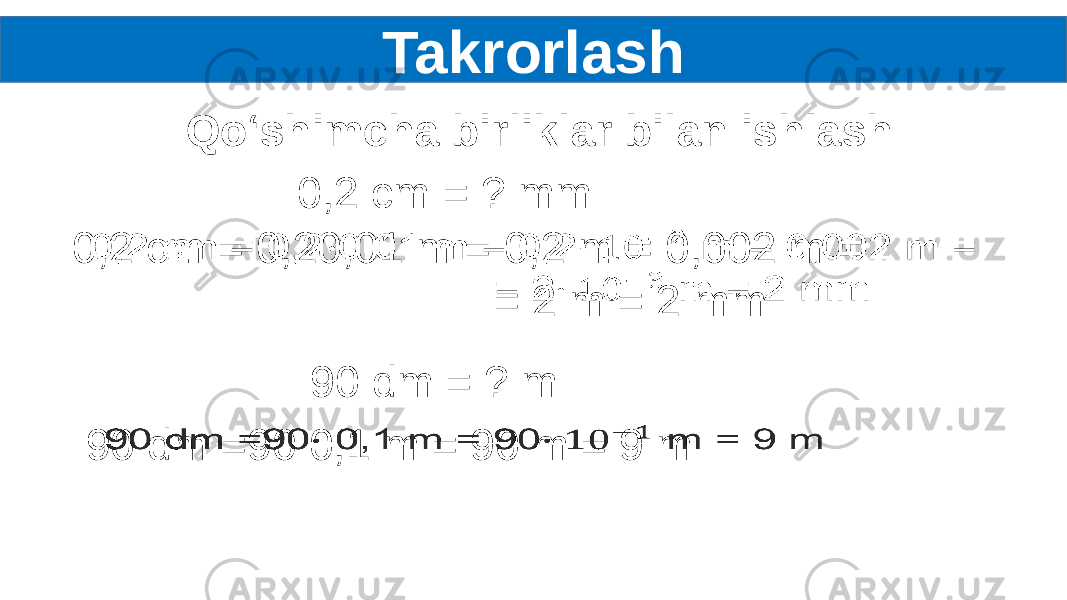 Takrorlash Qo‘shimcha birliklar bilan ishlash 0,2 cm = 0,20,01 m = 0,2 m = 0,002 m = = 2 m = 2 mm   90 dm = ? m0,2 cm = ? mm 90 dm =90 0,1 m = 90 m = 9 m   
