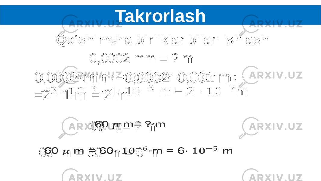 Takrorlash Qo‘shimcha birliklar bilan ishlash 0,0002 mm = 0,0002 0,001 m = =2   1 m = 2 m  60 m= ? m 0,0002 mm = ? m 60 m = 60 m = 6 m   