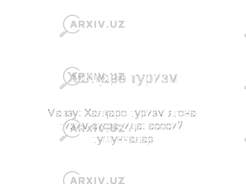 Халқаро туризм Мавзу: Халқаро туризм ягона тизим сифатида: асосий тушунчалар 