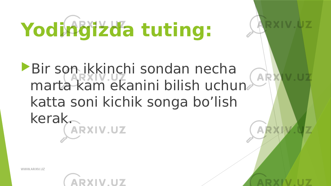 Yodingizda tuting:  Bir son ikkinchi sondan necha marta kam ekanini bilish uchun katta soni kichik songa bo’lish kerak. WWW.ARXIV.UZ 