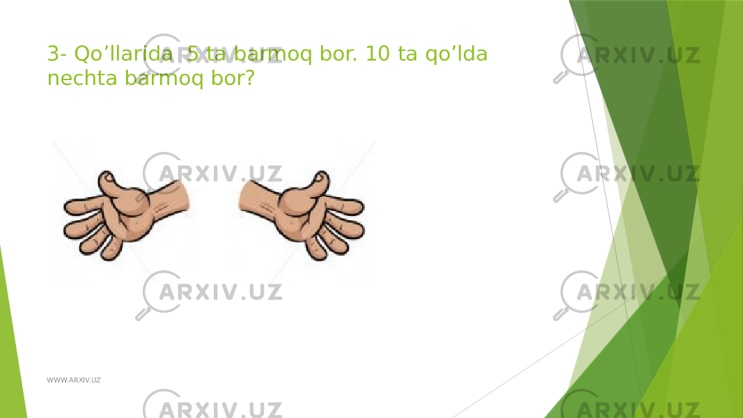 3- Qo’llarida 5 ta barmoq bor. 10 ta qo’lda nechta barmoq bor? WWW.ARXIV.UZ 