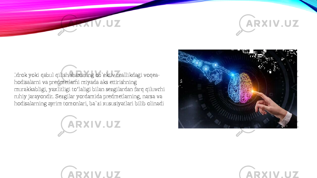 Idrok yoki qabul qilish shaxsning ob`ektiv reallikdagi voqea- hodisalarni va predmetlarni miyada aks ettirishning murakkabligi, yaxlitligi to’laligi bilan sezgilardan farq qiluvchi ruhiy jarayondir. Sezgilar yordamida predmetlarning, narsa va hodisalarning ayrim tomonlari, ba`zi xususiyatlari bilib olinadi 