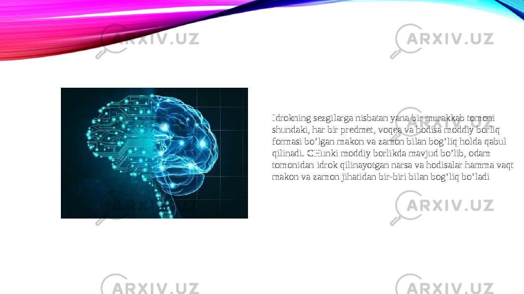 Idrokning sezgilarga nisbatan yana bir murakkab tomoni shundaki, har bir predmet, voqea va hodisa moddiy borliq formasi bo’lgan makon va zamon bilan bog’liq holda qabul qilinadi. CHunki moddiy borlikda mavjud bo’lib, odam tomonidan idrok qilinayotgan narsa va hodisalar hamma vaqt makon va zamon jihatidan bir-biri bilan bog’liq bo’ladi 