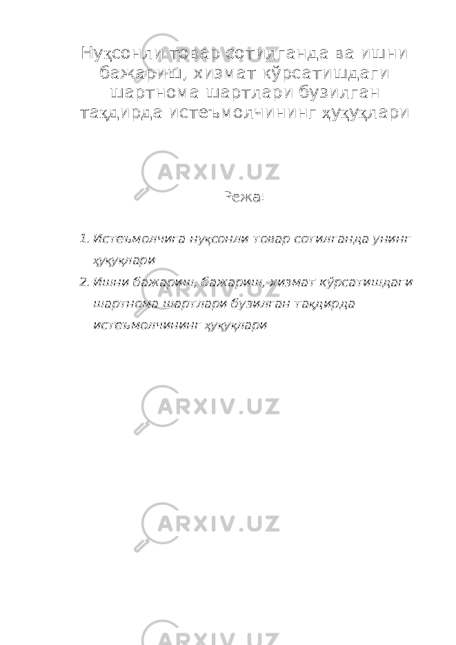 Н у қ сонли товар сотилганда ва ишни бажариш, хизмат кўрсатишдаги шартнома шартлари бузилган та қ дирда истеъмолчининг ҳ у қ у қ лари Режа: 1. Истеъмолчига ну қ сонли товар сотилганда унинг ҳ у қ у қ лари 2. Ишни бажариш, бажариш, хизмат кўрсатишдаги шартнома шартлари бузилган та қ дирда истеъмолчининг ҳ у қ у қ лари 