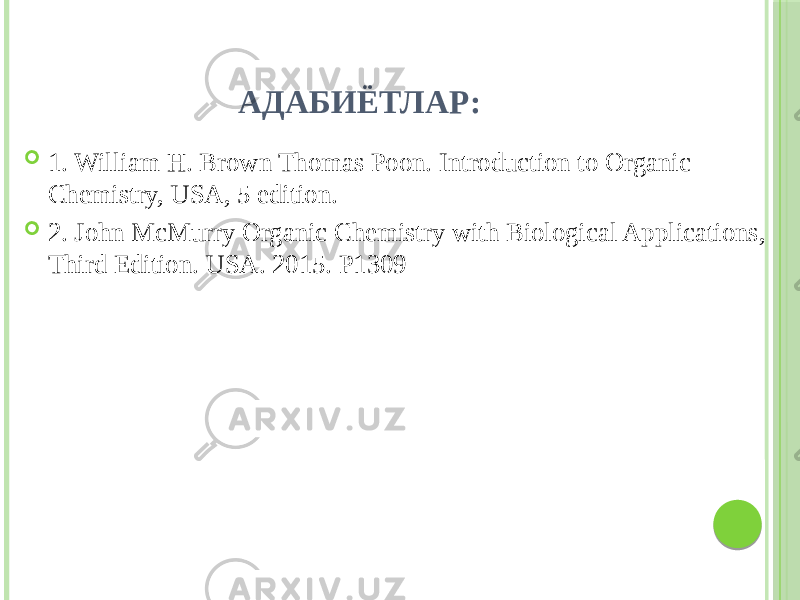 АДАБИЁТЛАР:  1. William H. Brown Thomas Poon. Introduction to Organic Chemistry, USA, 5 edition.  2. John McMurry Organic Chemistry with Biological Aplications, Third Edition. USA. 2015. Р1309 