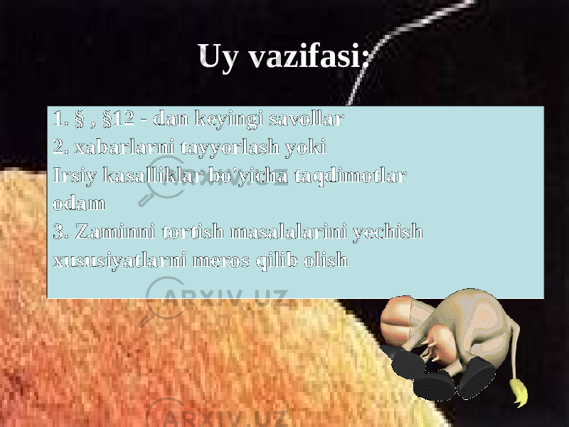 Uy vazifasi: 1. § , §12 - dan keyingi savollar 2. xabarlarni tayyorlash yoki Irsiy kasalliklar bo&#39;yicha taqdimotlar odam 3. Zaminni tortish masalalarini yechish xususiyatlarni meros qilib olish 