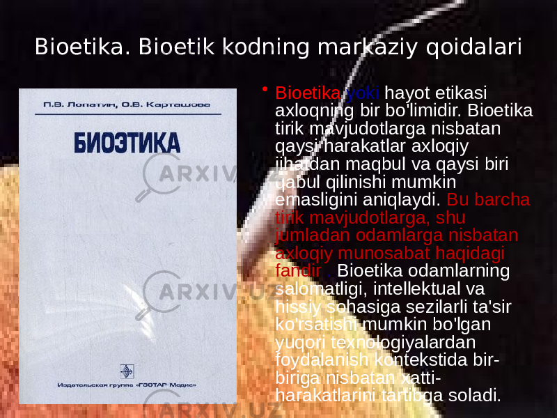 Bioetika. Bioetik kodning markaziy qoidalari • Bioetika yoki hayot etikasi axloqning bir bo&#39;limidir. Bioetika tirik mavjudotlarga nisbatan qaysi harakatlar axloqiy jihatdan maqbul va qaysi biri qabul qilinishi mumkin emasligini aniqlaydi. Bu barcha tirik mavjudotlarga, shu jumladan odamlarga nisbatan axloqiy munosabat haqidagi fandir . Bioetika odamlarning salomatligi, intellektual va hissiy sohasiga sezilarli ta&#39;sir ko&#39;rsatishi mumkin bo&#39;lgan yuqori texnologiyalardan foydalanish kontekstida bir- biriga nisbatan xatti- harakatlarini tartibga soladi. 