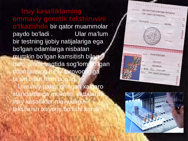  Irsiy kasalliklarning ommaviy genetik tekshiruvini o&#39;tkazishda bir qator muammolar paydo bo&#39;ladi . Ular ma&#39;lum bir testning ijobiy natijalariga ega bo&#39;lgan odamlarga nisbatan mumkin bo&#39;lgan kamsitish bilan ham, sinov vaqtida sog&#39;lom bo&#39;lgan odamlarning ruhiy farovonligiga ta&#39;siri bilan ham bog&#39;liq. Umumiy qabul qilingan xalqaro standartlarga muvofiq, kattalarda irsiy kasalliklar mavjudligini tekshirish ixtiyoriy bo&#39;lishi kerak. 