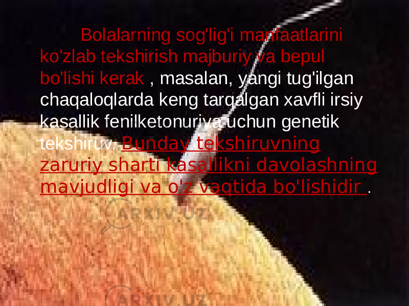  Bolalarning sog&#39;lig&#39;i manfaatlarini ko&#39;zlab tekshirish majburiy va bepul bo&#39;lishi kerak , masalan, yangi tug&#39;ilgan chaqaloqlarda keng tarqalgan xavfli irsiy kasallik fenilketonuriya uchun genetik tekshiruv. Bunday tekshiruvning zaruriy sharti kasallikni davolashning mavjudligi va o&#39;z vaqtida bo&#39;lishidir . 