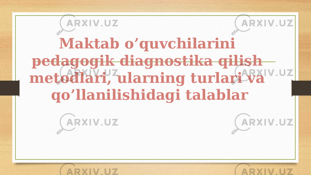 Maktab o’quvchilarini pedagogik diagnostika qilish metodlari, ularning turlari va qo’llanilishidagi talablar 