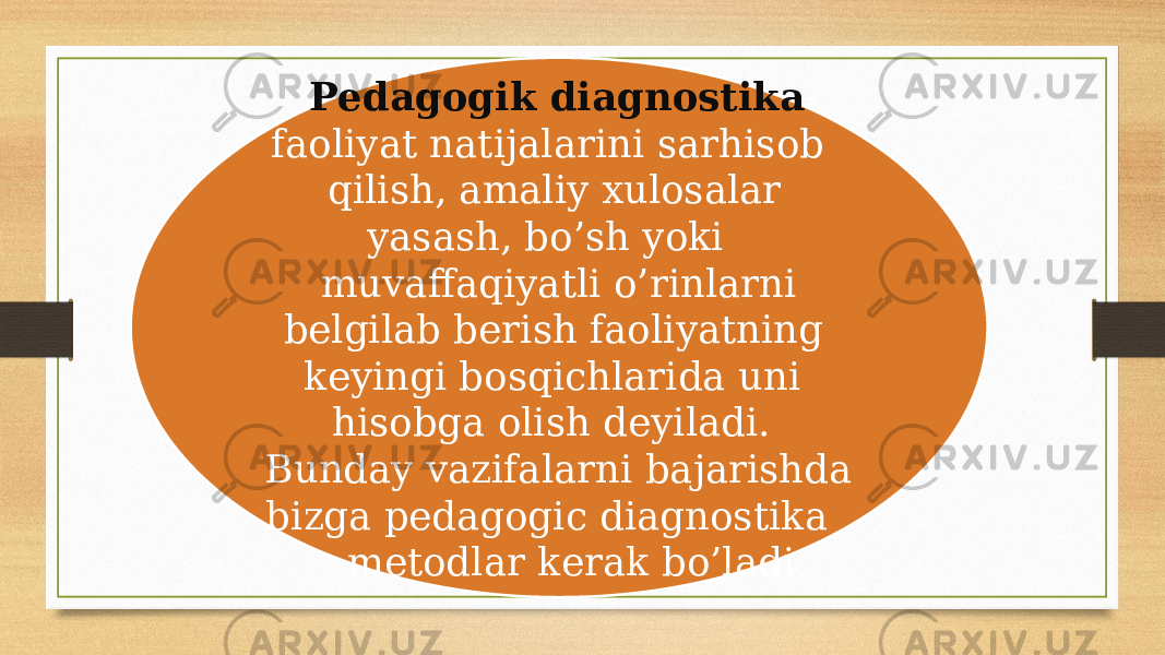  Pedagogik diagnostika - faoliyat natijalarini sarhisob qilish, amaliy xulosalar yasash, bo’sh yoki muvaffaqiyatli o’rinlarni belgilab berish faoliyatning keyingi bosqichlarida uni hisobga olish deyiladi. Bunday vazifalarni bajarishda bizga pedagogic diagnostika metodlar kerak bo’ladi. 