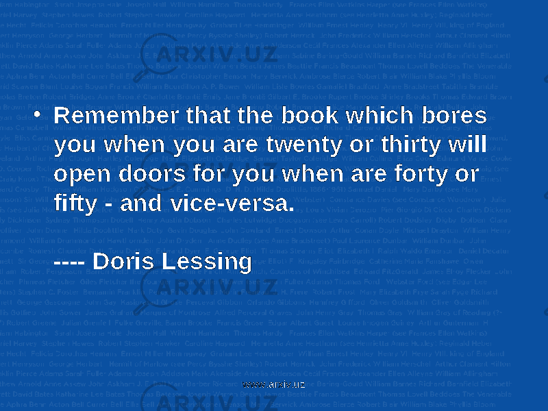 • Remember that the book which bores you when you are twenty or thirty will open doors for you when are forty or fifty - and vice-versa. ---- Doris Lessing  www.arxiv.uz 