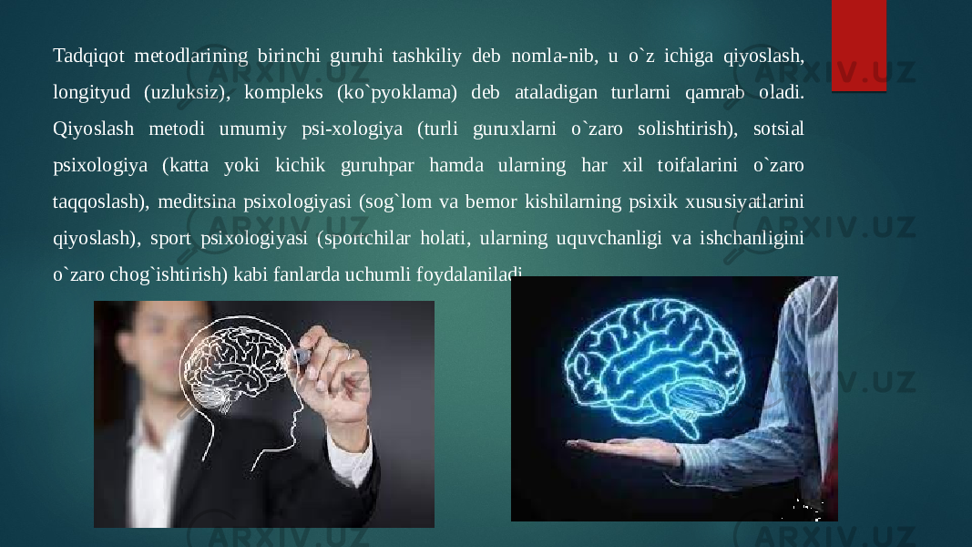 Tadqiqot metodlarining birinchi guruhi tashkiliy deb nomla-nib, u o`z ichiga qiyoslash, longityud (uzluksiz), kompleks (ko`pyoklama) deb ataladigan turlarni qamrab oladi. Qiyoslash metodi umumiy psi-xologiya (turli guruxlarni o`zaro solishtirish), sotsial psixologiya (katta yoki kichik guruhpar hamda ularning har xil toifalarini o`zaro taqqoslash), meditsina psixologiyasi (sog`lom va bemor kishilarning psixik xususiyatlarini qiyoslash), sport psixologiyasi (sportchilar holati, ularning uquvchanligi va ishchanligini o`zaro chog`ishtirish) kabi fanlarda uchumli foydalaniladi. 