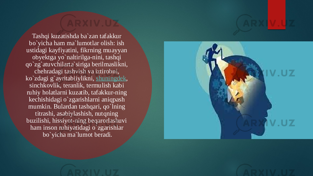 Tashqi kuzatishda ba`zan tafakkur bo`yicha ham ma`lumotlar olish: ish ustidagi kayfiyatini, fikrning muayyan obyektga yo`naltirilga-nini, tashqi qo`zg`atuvchilarta`siriga berilmaslikni, chehradagi tashvish va iztirobni, ko`zdagi g`ayritabiiylikni,  shuningdek , sinchkovlik, teranlik, termulish kabi ruhiy holatlarni kuzatib, tafakkur-ning kechishidagi o`zgarishlarni aniqpash mumkin. Bulardan tashqari, qo`lning titrashi, asabiylashish, nutqning buzilishi, hissiyot-ning beqarorlashuvi ham inson ruhiyatidagi o`zgarishlar bo`yicha ma`lumot beradi. 